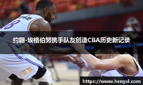 约翾-埃格伯努携手队友创造CBA历史新记录