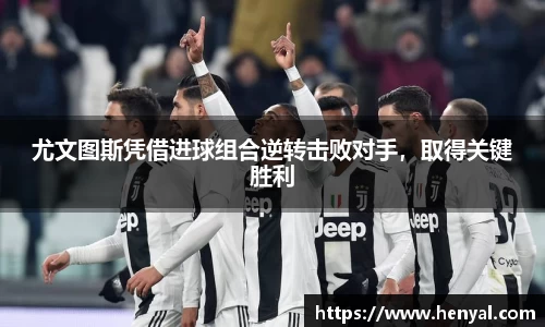 尤文图斯凭借进球组合逆转击败对手，取得关键胜利