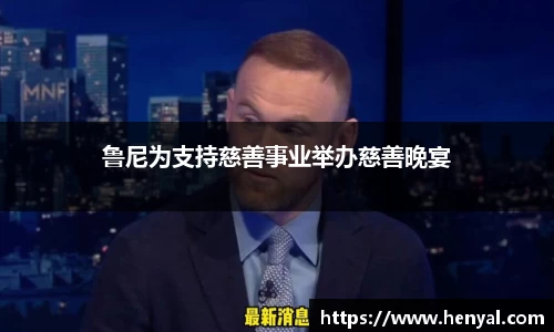 鲁尼为支持慈善事业举办慈善晚宴