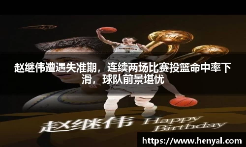赵继伟遭遇失准期，连续两场比赛投篮命中率下滑，球队前景堪忧
