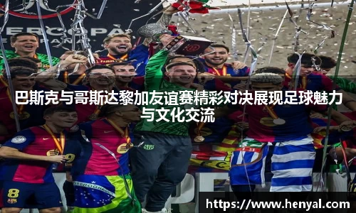 巴斯克与哥斯达黎加友谊赛精彩对决展现足球魅力与文化交流