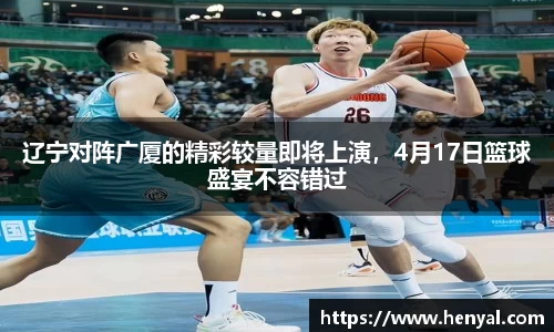 辽宁对阵广厦的精彩较量即将上演，4月17日篮球盛宴不容错过