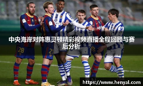 中央海岸对阵惠灵顿精彩视频直播全程回顾与赛后分析