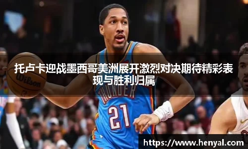 托卢卡迎战墨西哥美洲展开激烈对决期待精彩表现与胜利归属
