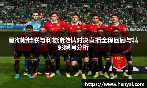 曼彻斯特联与利物浦激情对决直播全程回顾与精彩瞬间分析