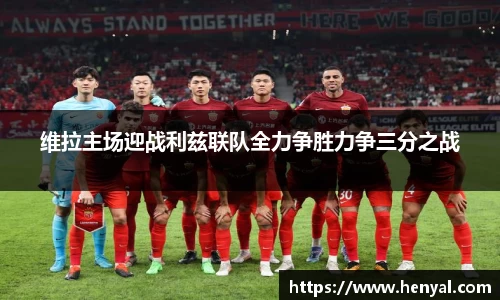 维拉主场迎战利兹联队全力争胜力争三分之战