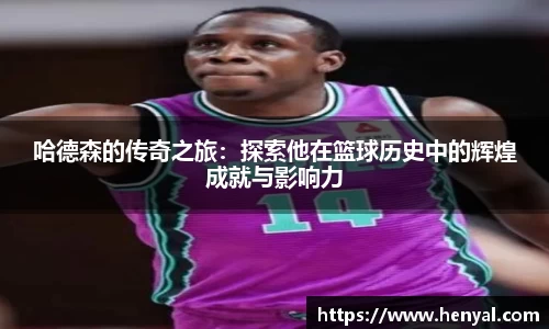 哈德森的传奇之旅：探索他在篮球历史中的辉煌成就与影响力