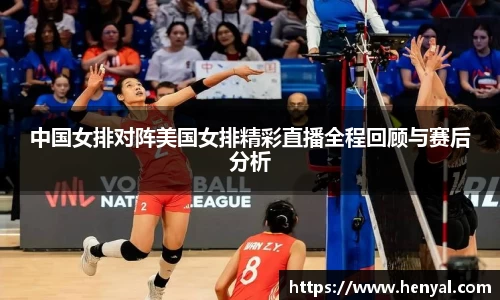 中国女排对阵美国女排精彩直播全程回顾与赛后分析
