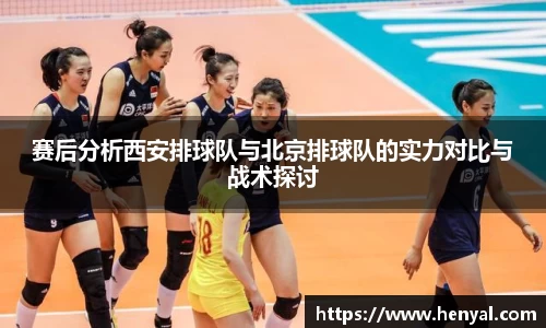 赛后分析西安排球队与北京排球队的实力对比与战术探讨