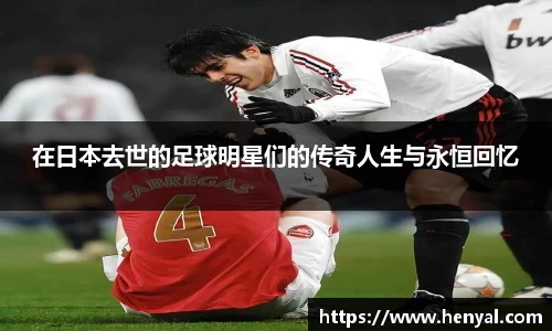 在日本去世的足球明星们的传奇人生与永恒回忆