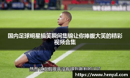 国内足球明星搞笑瞬间集锦让你捧腹大笑的精彩视频合集
