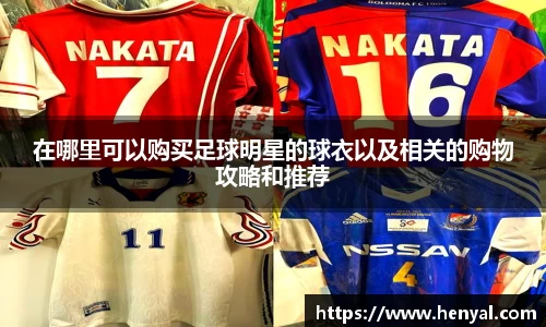 在哪里可以购买足球明星的球衣以及相关的购物攻略和推荐
